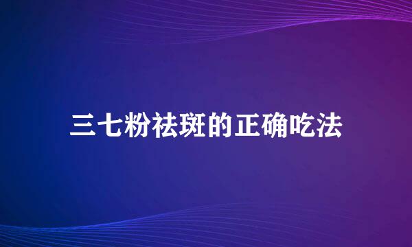 三七粉祛斑的正确吃法