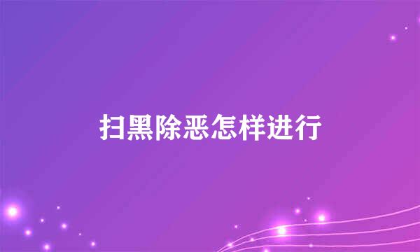 扫黑除恶怎样进行