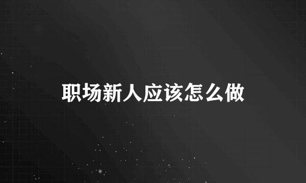 职场新人应该怎么做