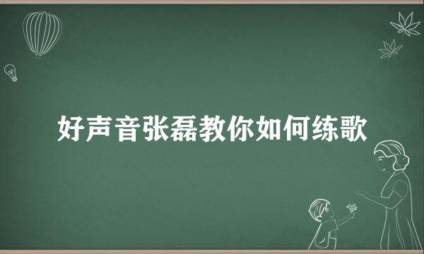 好声音张磊教你如何练歌
