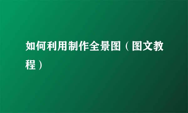 如何利用制作全景图（图文教程）