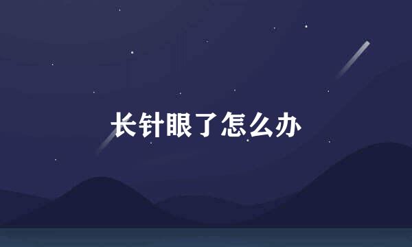 长针眼了怎么办