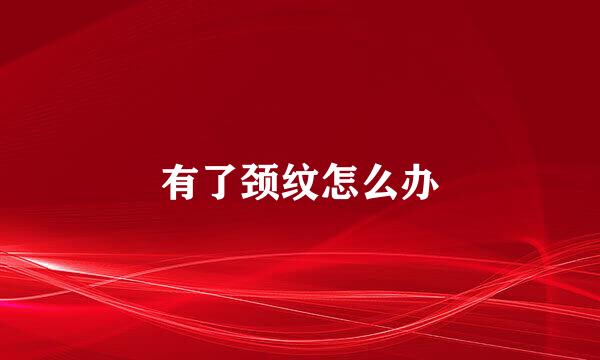 有了颈纹怎么办