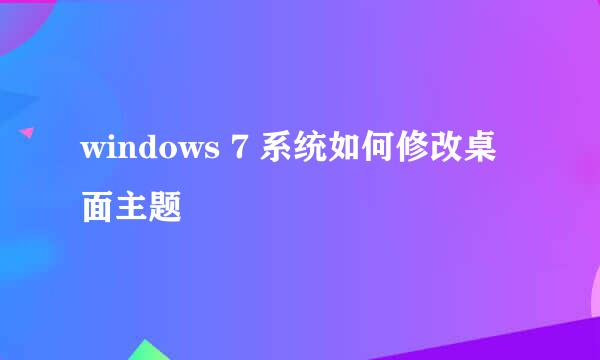 windows 7 系统如何修改桌面主题