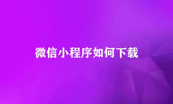 微信小程序如何下载
