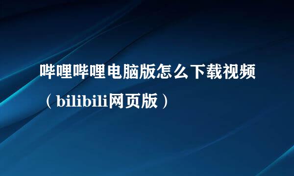 哔哩哔哩电脑版怎么下载视频（bilibili网页版）
