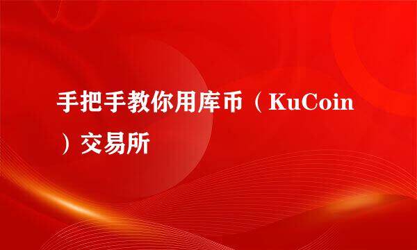 手把手教你用库币（KuCoin）交易所