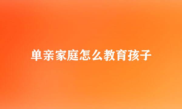 单亲家庭怎么教育孩子