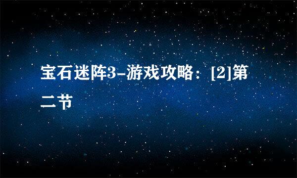 宝石迷阵3-游戏攻略：[2]第二节