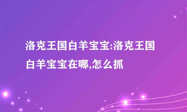 洛克王国白羊宝宝:洛克王国白羊宝宝在哪,怎么抓