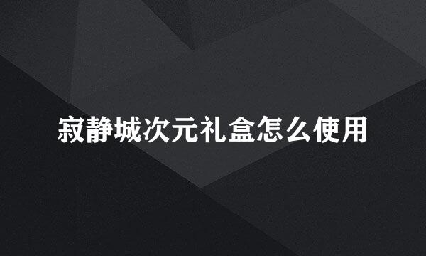 寂静城次元礼盒怎么使用