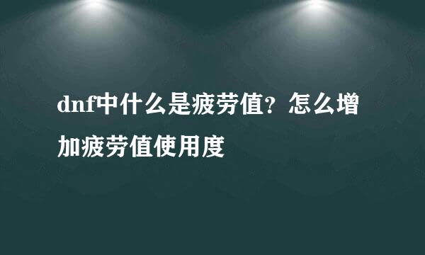 dnf中什么是疲劳值？怎么增加疲劳值使用度