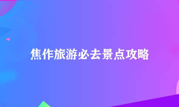 焦作旅游必去景点攻略