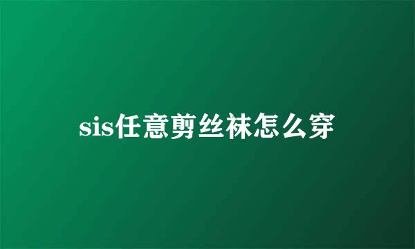 sis任意剪丝袜怎么穿