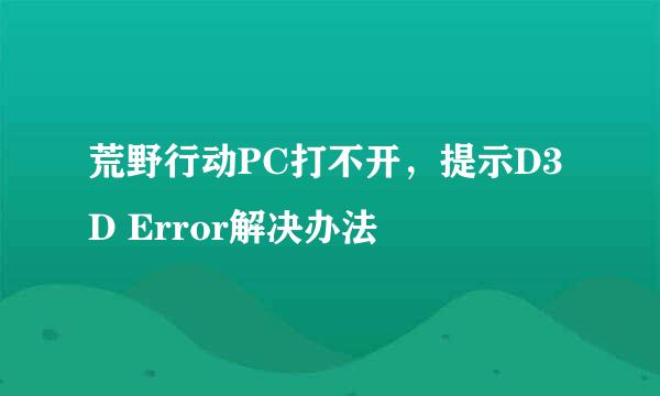 荒野行动PC打不开，提示D3D Error解决办法
