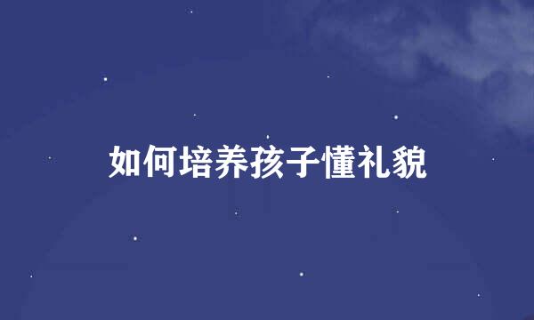 如何培养孩子懂礼貌