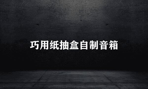 巧用纸抽盒自制音箱
