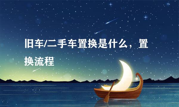 旧车/二手车置换是什么，置换流程