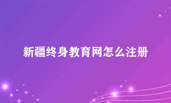 新疆终身教育网怎么注册