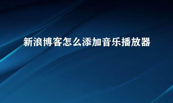 新浪博客怎么添加音乐播放器