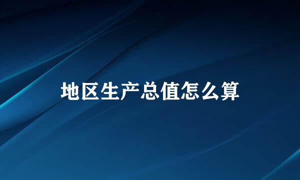 地区生产总值怎么算