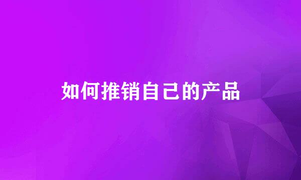 如何推销自己的产品