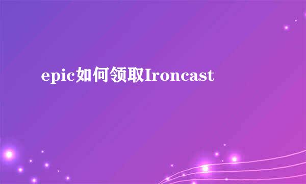 epic如何领取Ironcast