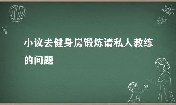 小议去健身房锻炼请私人教练的问题