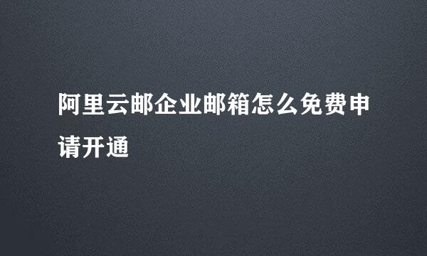 阿里云邮企业邮箱怎么免费申请开通
