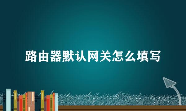 路由器默认网关怎么填写
