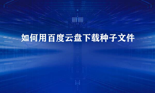 如何用百度云盘下载种子文件