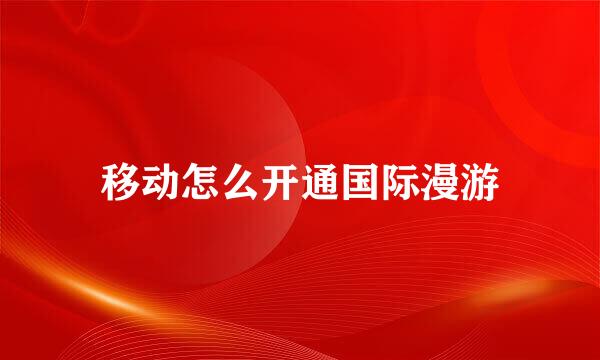 移动怎么开通国际漫游