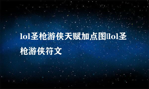lol圣枪游侠天赋加点图|lol圣枪游侠符文
