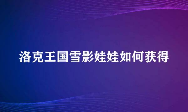 洛克王国雪影娃娃如何获得