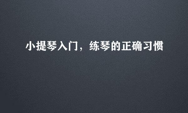 小提琴入门，练琴的正确习惯
