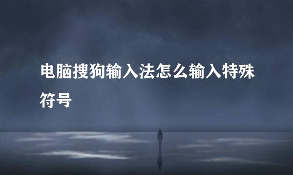 电脑搜狗输入法怎么输入特殊符号