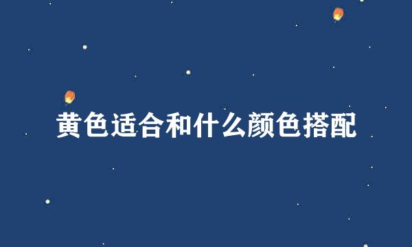 黄色适合和什么颜色搭配
