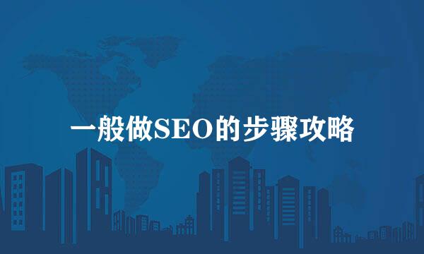 一般做SEO的步骤攻略