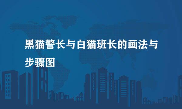 黑猫警长与白猫班长的画法与步骤图