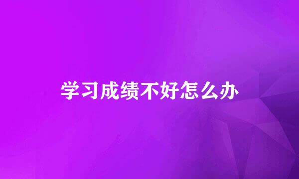 学习成绩不好怎么办