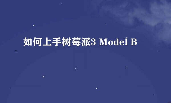 如何上手树莓派3 Model B