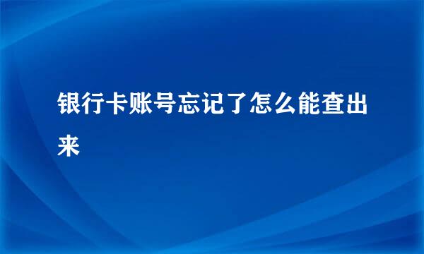 银行卡账号忘记了怎么能查出来