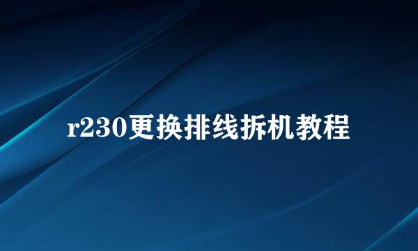 r230更换排线拆机教程
