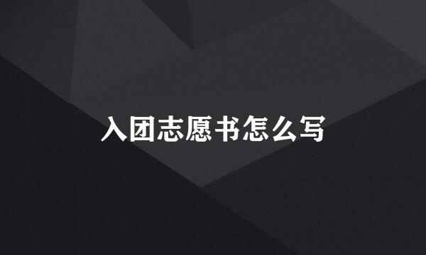 入团志愿书怎么写