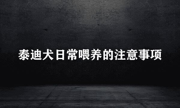 泰迪犬日常喂养的注意事项