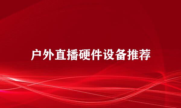 户外直播硬件设备推荐