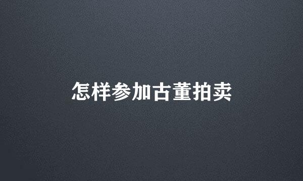 怎样参加古董拍卖