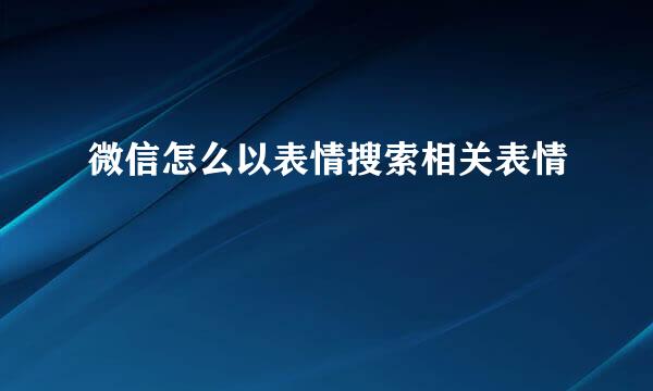 微信怎么以表情搜索相关表情