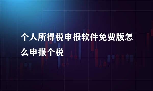 个人所得税申报软件免费版怎么申报个税