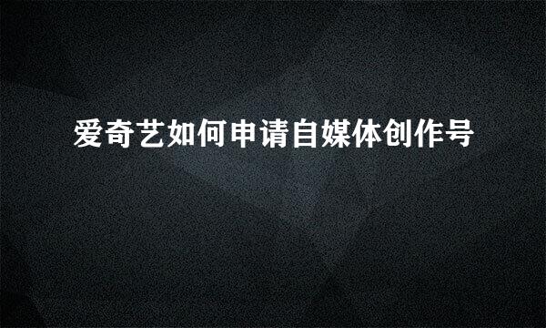 爱奇艺如何申请自媒体创作号